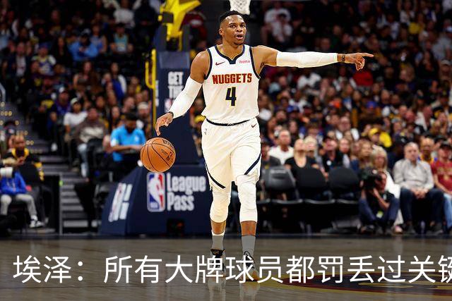 埃泽：所有大牌球员都罚丢过关键点球 关键是要有坚持下去的心态